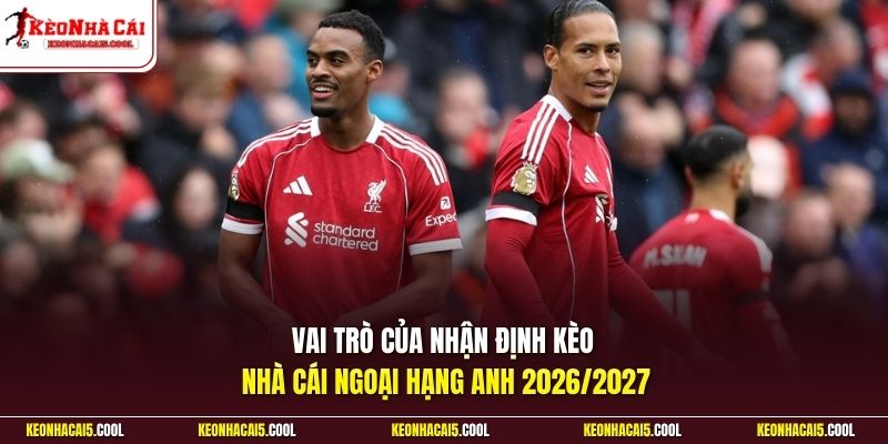 Vai trò của nhận định Kèo Nhà Cái Ngoại Hạng Anh 2026/2027 