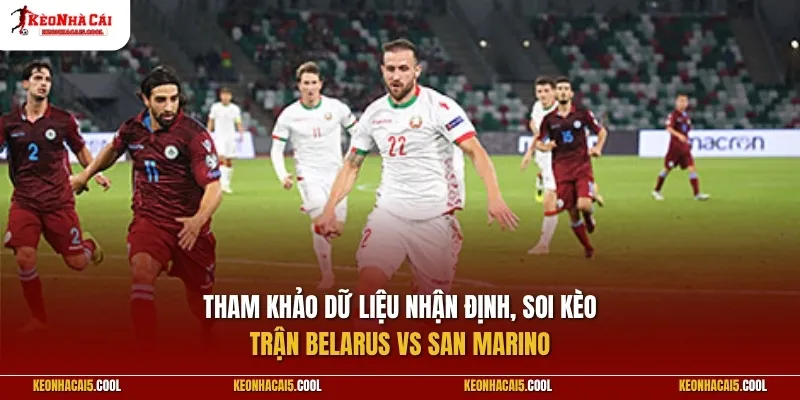 Tham khảo dữ liệu nhận định, soi kèo Belarus vs San Marino