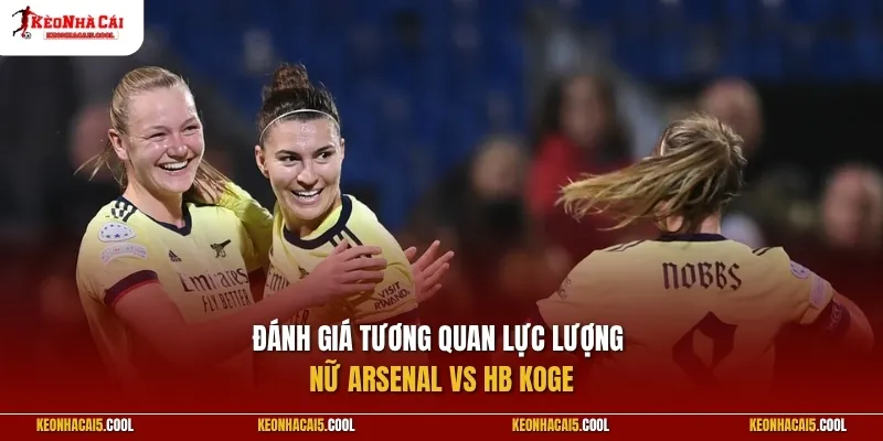 Đánh giá tương quan lực lượng giữa nữ Arsenal vs HB Koge