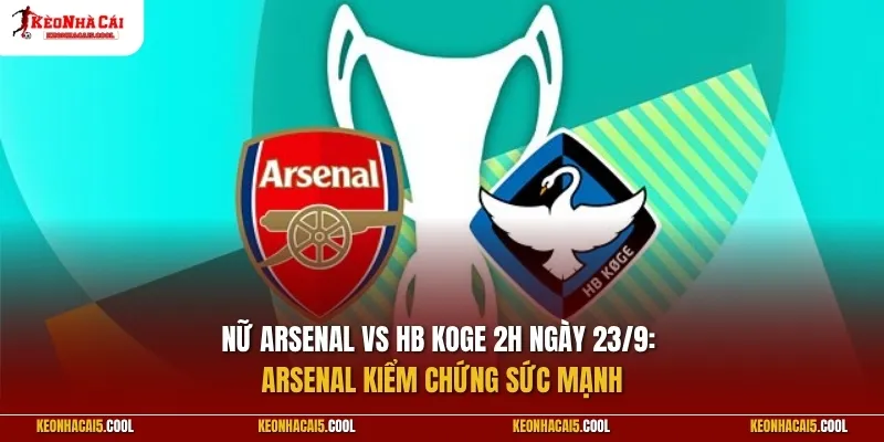 Nữ Arsenal vs HB Koge 2h ngày 23/9: Arsenal kiểm chứng sức mạnh