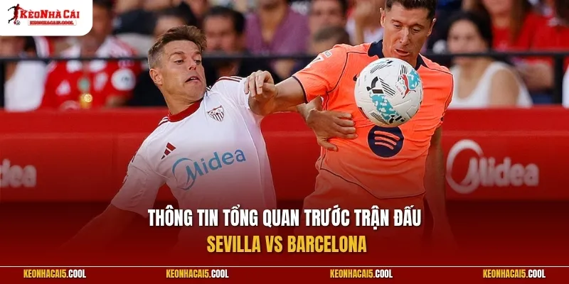 Thông tin tổng quan trước trận đấu Sevilla vs Barcelona
