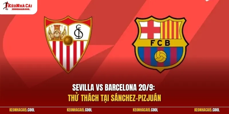 Sevilla vs Barcelona 20/9: Thử thách tại Sánchez-Pizjuán