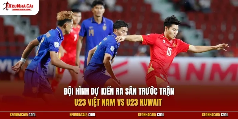Đội hình dự kiến ra sân trước trận U23 Việt Nam vs U23 Kuwait
