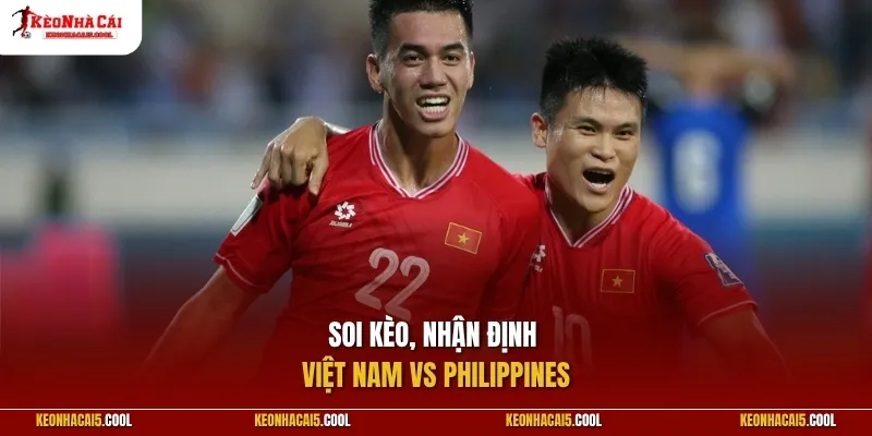 Soi kèo, nhận định Việt Nam vs Philippines